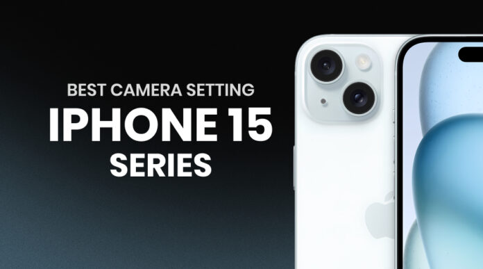 Best Camera Setting For iPhone 15 Series